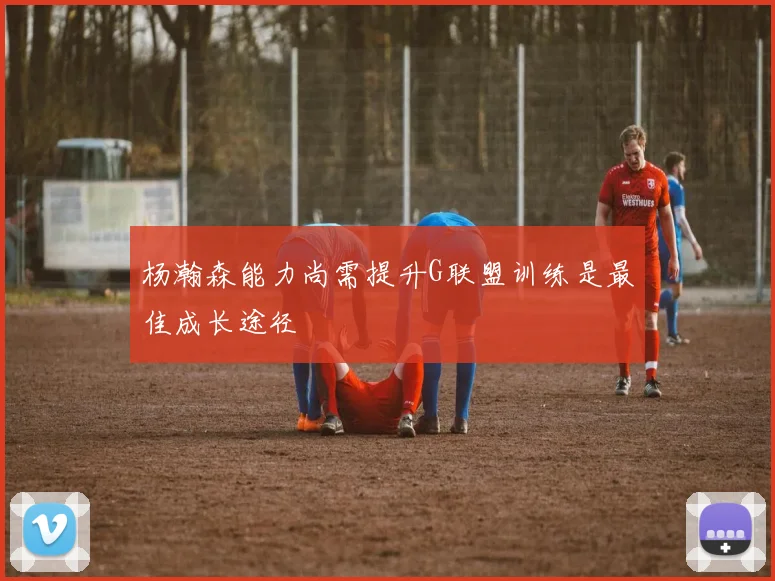 杨瀚森能力尚需提升G联盟训练是最佳成长途径