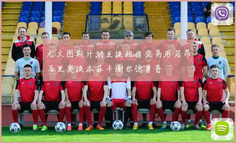尤文图斯计划互换租借交易用若昂马里奥换本菲卡谢尔德鲁普