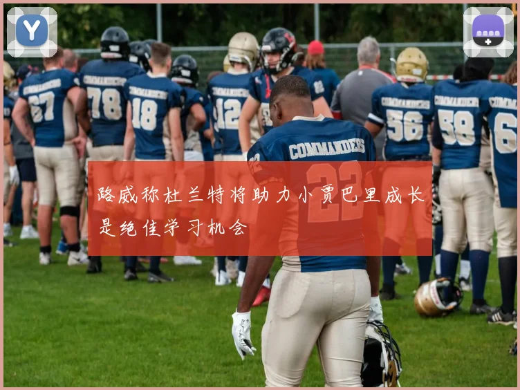路威称杜兰特将助力小贾巴里成长是绝佳学习机会