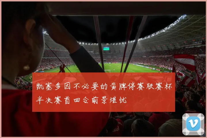 凯塞多因不必要的黄牌停赛联赛杯半决赛首回合前景堪忧