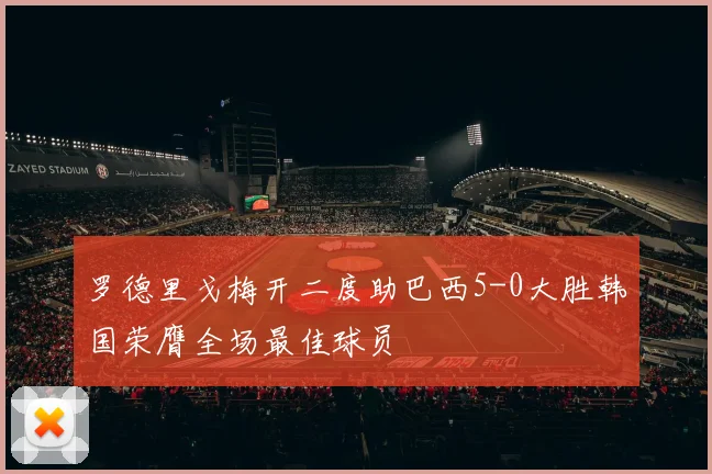 罗德里戈梅开二度助巴西5-0大胜韩国荣膺全场最佳球员