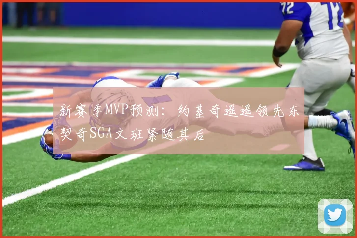 新赛季MVP预测：约基奇遥遥领先东契奇SGA文班紧随其后