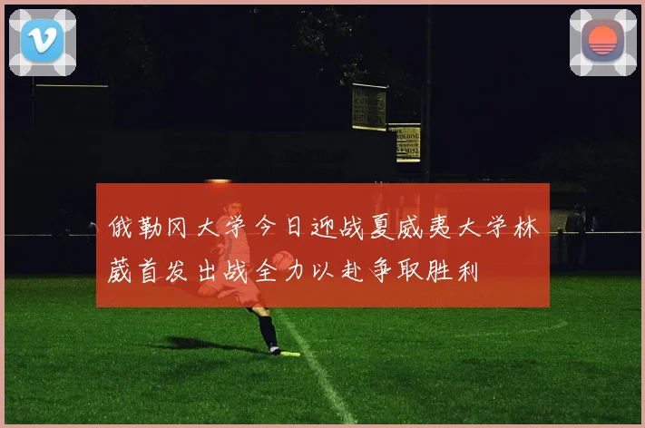 俄勒冈大学今日迎战夏威夷大学林葳首发出战全力以赴争取胜利