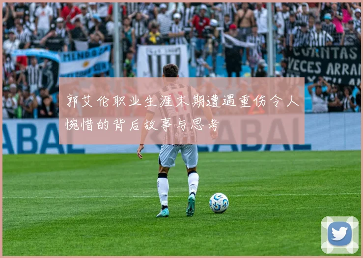 郭艾伦职业生涯末期遭遇重伤令人惋惜的背后故事与思考