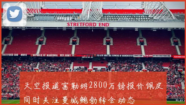 天空报道富勒姆2800万镑报价佩皮同时关注曼城鲍勃转会动态