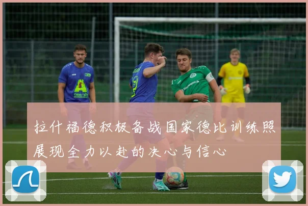 拉什福德积极备战国家德比训练照展现全力以赴的决心与信心
