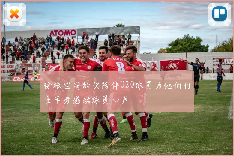徐根宝高龄仍陪伴U20球员为他们付出辛劳感动球员心声