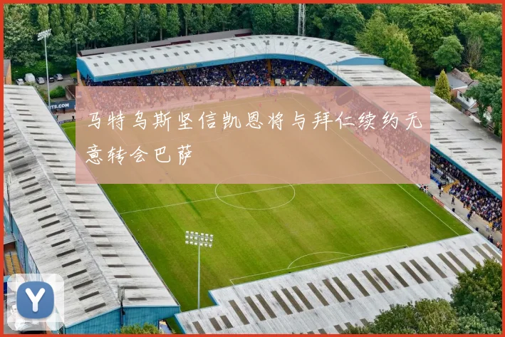 马特乌斯坚信凯恩将与拜仁续约无意转会巴萨