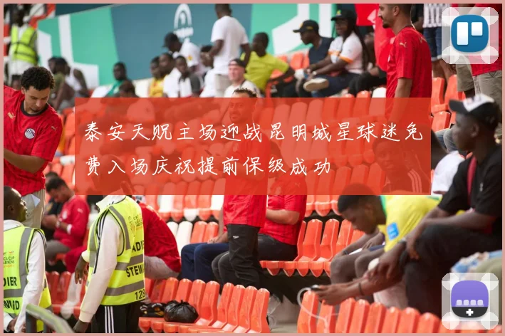泰安天贶主场迎战昆明城星球迷免费入场庆祝提前保级成功