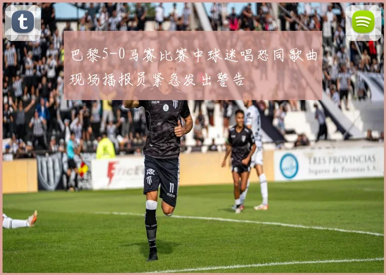 巴黎5-0马赛比赛中球迷唱恐同歌曲现场播报员紧急发出警告