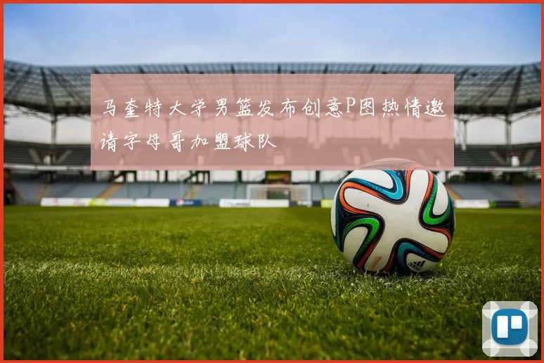 马奎特大学男篮发布创意P图热情邀请字母哥加盟球队