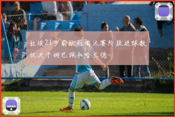 杜埃21岁前欧冠淘汰赛阶段进球数仅次于姆巴佩和哈兰德