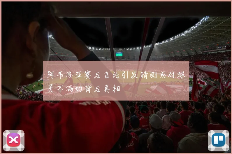 阿韦洛亚赛后言论引发猜测或对球员不满的背后真相