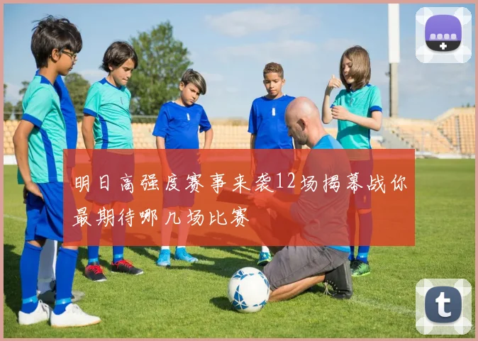明日高强度赛事来袭12场揭幕战你最期待哪几场比赛