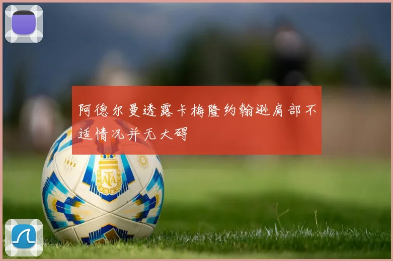 阿德尔曼透露卡梅隆约翰逊肩部不适情况并无大碍