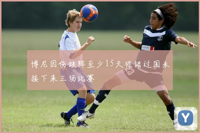 博尼因伤缺阵至少15天将错过国米接下来三场比赛