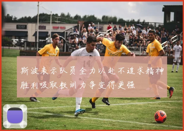 斯波表示队员全力以赴不追求精神胜利吸取教训力争变得更强