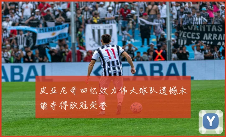 皮亚尼奇回忆效力伟大球队遗憾未能夺得欧冠荣誉