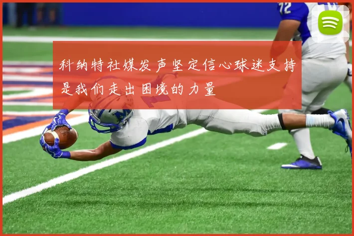科纳特社媒发声坚定信心球迷支持是我们走出困境的力量