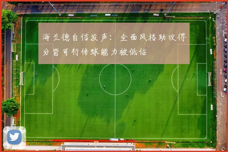 海兰德自信发声：全面风格助攻得分皆可行传球能力被低估