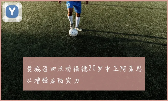 曼城召回沃特福德20岁中卫阿莱恩以增强后防实力
