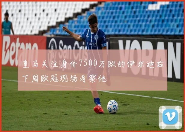 皇马关注身价7500万欧的伊尔迪兹下周欧冠现场考察他