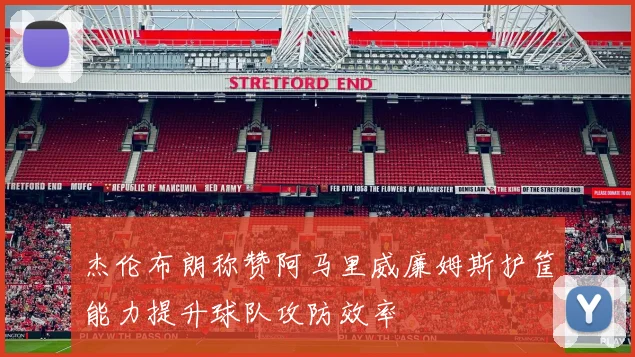 杰伦布朗称赞阿马里威廉姆斯护筐能力提升球队攻防效率